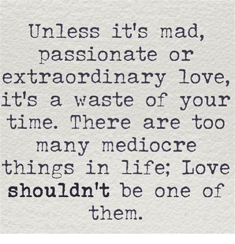 Unless Its Mad Passionate Or Extraordinary Love Its A Waste Of Your