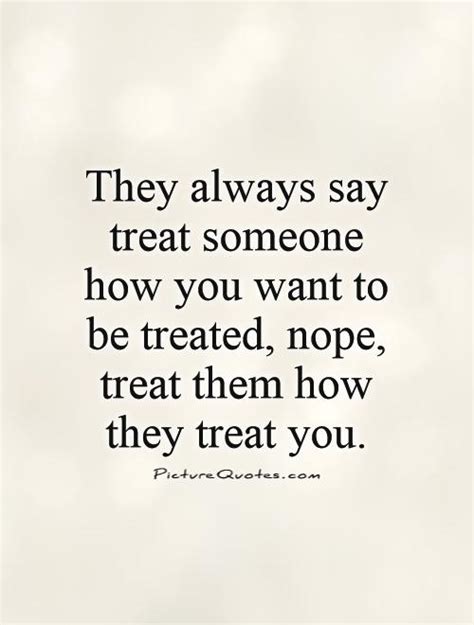 They Always Say Treat Someone How You Want To Be Treated Nope