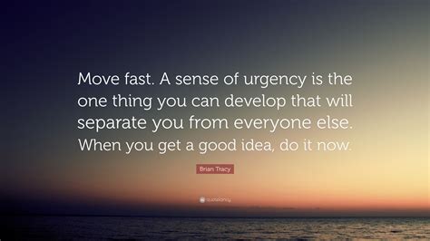 Brian Tracy Quote “move Fast A Sense Of Urgency Is The One Thing You