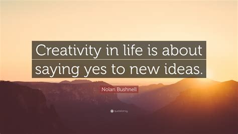 Nolan Bushnell Quote “creativity In Life Is About Saying Yes To New