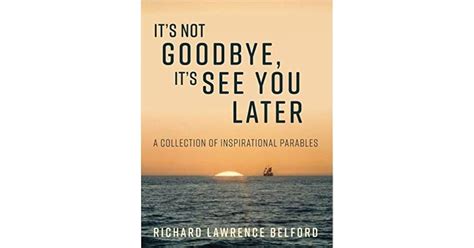 It S Not Goodbye It S See You Later By Richard Belford
