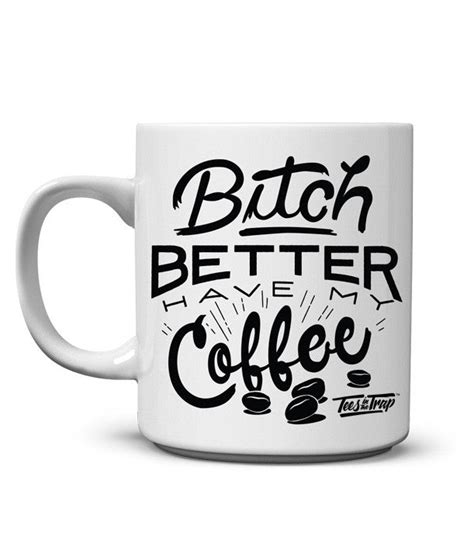 Bitch Better A Have My Coffee Mug Tees In The Trap®