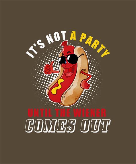 Its Not A Party Until The Wiener Comes Out Funny Hot Dog Digital Art By