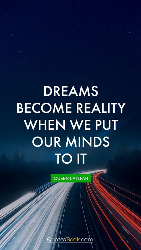 Dreams Become Reality When We Put Our Minds To It Quote By Queen