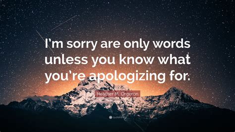 Heather M Orgeron Quote Im Sorry Are Only Words Unless You Know