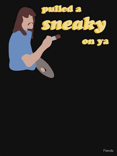 Pulled A Sneaky On Ya T Shirt For Sale By Fiends Redbubble Joys