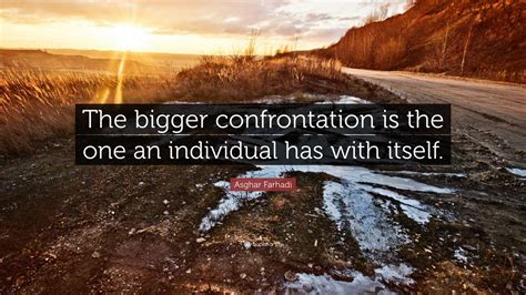 Asghar Farhadi Quote The Bigger Confrontation Is The One An Individual Has With Itself