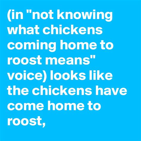 In Not Knowing What Chickens Coming Home To Roost Means Voice Looks Like The Chickens Have