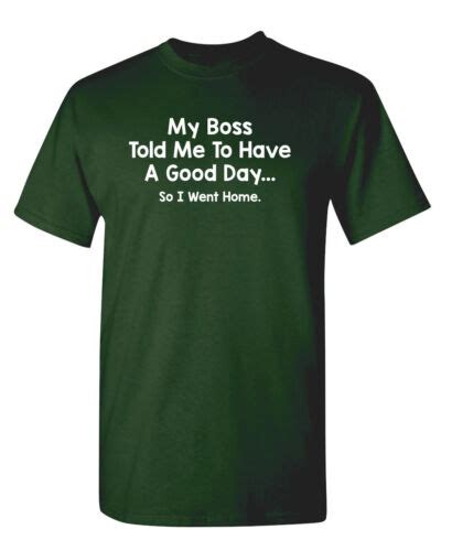 My Boss Told Me To Have A Good Day So I Went Home Sarcastic Funny T Shirts Ebay