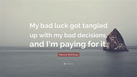 In all kinds of communications, phrases are commonly used. Patrick Rothfuss Quote: "My bad luck got tangled up with my bad decisions, and I'm paying for it ...