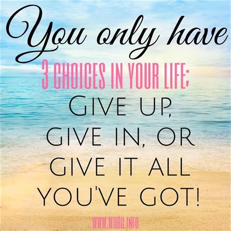 You Only Have 3 Choices In Your Life Give Up Give In Or Give It All