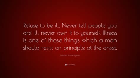 Edward Bulwer Lytton Quote Refuse To Be Ill Never Tell People You