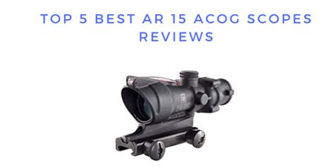 Top 5 Best Ar 15 Acog Scopes In 2023 Reviews Scopes N Skies