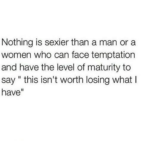 Nothing Is Sexier Than A Man Or A Woman Who Can Face Temptation And Have The Level Of Maturity