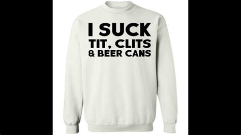I Suck Tit Clits And Beer Cans Shirt Youtube