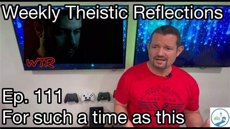 Weekly Theistic Reflections Ep 111 For Such A Time As This Youtube