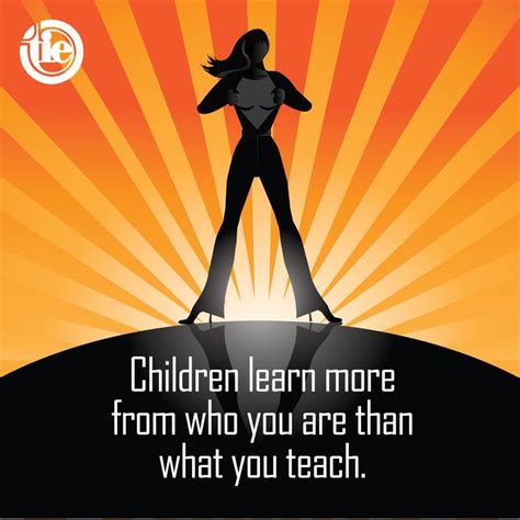 Children Learn More From Who You Are Than What You Teach Teacher