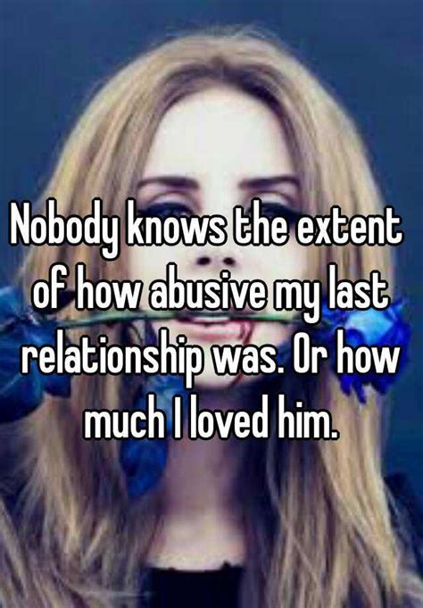 Nobody Knows The Extent Of How Abusive My Last Relationship Was Or How Much I Loved Him