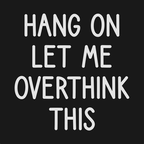 Hang On Let Me Overthink This Hang On Let Me Overthink This T Shirt