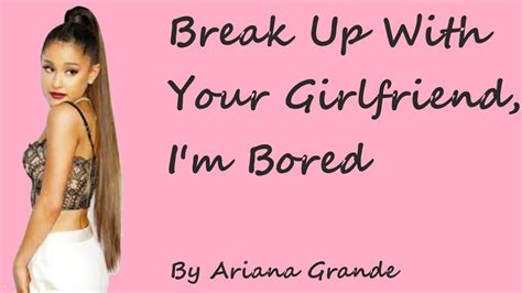Break Up With Your Girlfriend Im Bored Ariana Grande Lyrics Youtube