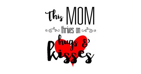 Mom Thrives On Hugs And Kisses Mother S Day T Happy Mothers Day T Shirt Teepublic