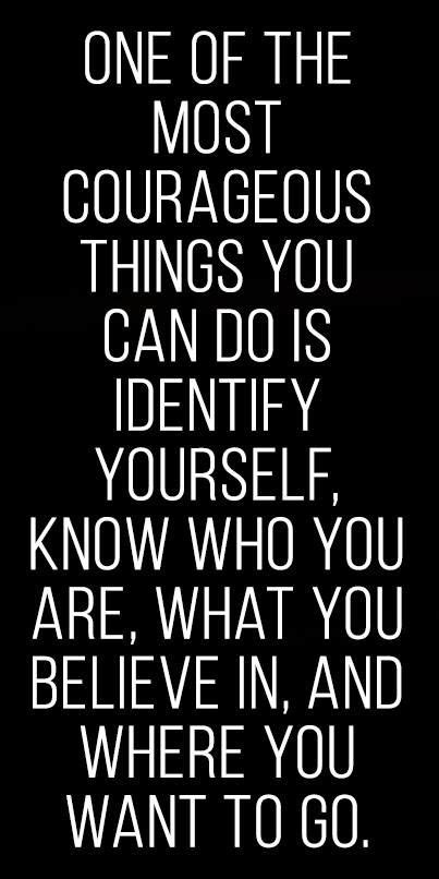One Of The Most Courageous Things You Can Do Is Identify Yourself Know