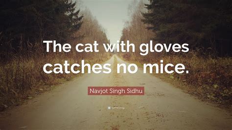 Navjot Singh Sidhu Quote The Cat With Gloves Catches No Mice