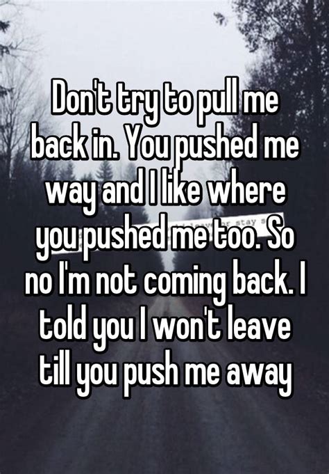 Dont Try To Pull Me Back In You Pushed Me Way And I Like Where You Pushed Me Too So No Im