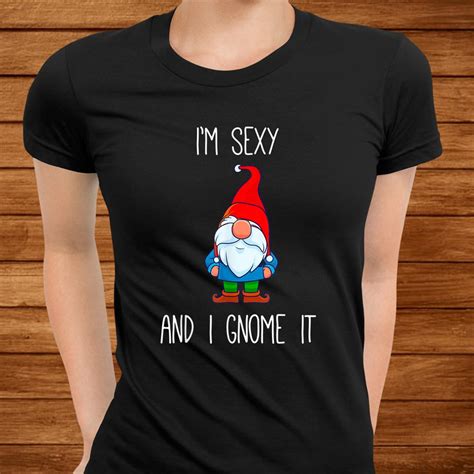 I M Sexy And I Gnome It Funny Garden Gnomes Shirt Teeuni