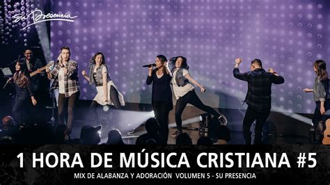 1 Hora De Música Cristiana De Alabanza Y Adoración Lo Mejor De Su Presencia Mix Musical 5