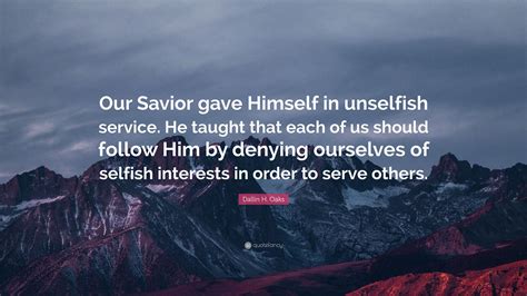 Dallin H Oaks Quote Our Savior Gave Himself In Unselfish Service He