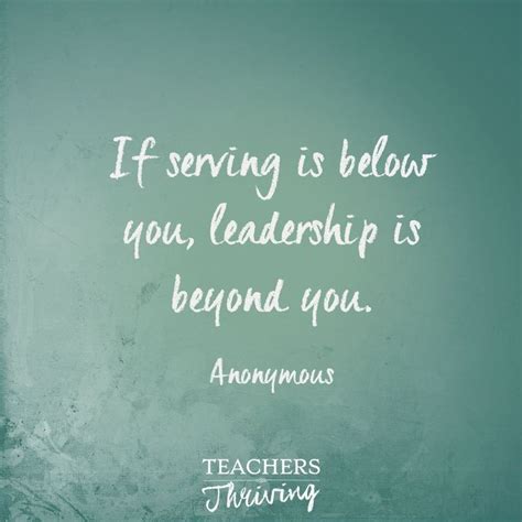 If Serving Is Below You Leadership Is Beyond You Teacher Quotes Inspirational Teaching