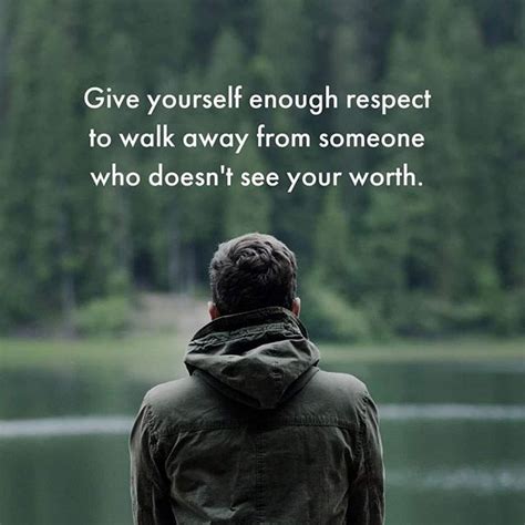 Give Yourself Enough Respect To Walk Away From Someone Who Doesnt See