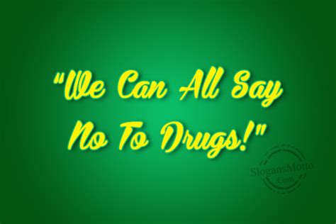 Teachers and parents often harp on about how teens should say no to drugs. Slogans For A Cause - Page 31