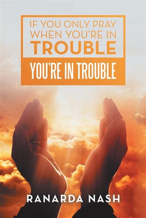 If You Only Pray When Youre In Trouble Youre In Trouble By Ranarda