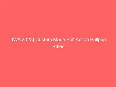 Iwa 2023 Custom Made Bolt Action Bullpup Rifles With Great Triggers