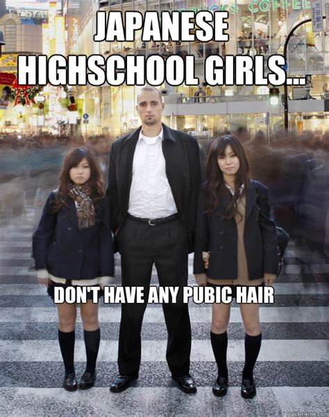 Japanese Highschool Girls Dont Have Any Pubic Hair Gaijin Quickmeme