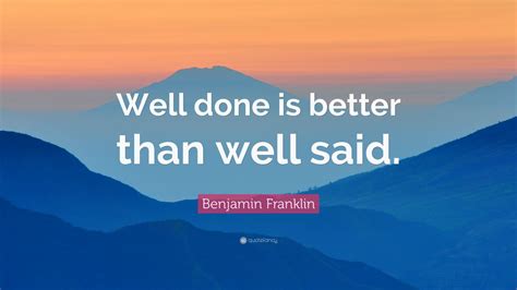 Done is better than well said benjamin franklin. Benjamin Franklin Quote: "Well done is better than well said." (27 wallpapers) - Quotefancy