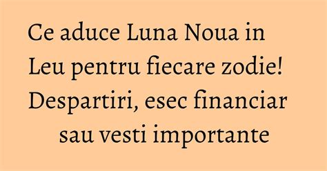 Ce Aduce Luna Noua In Leu Pentru Fiecare Zodie Despartiri Esec