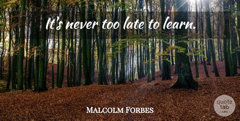 Malcolm Forbes Its Never Too Late To Learn Quotetab