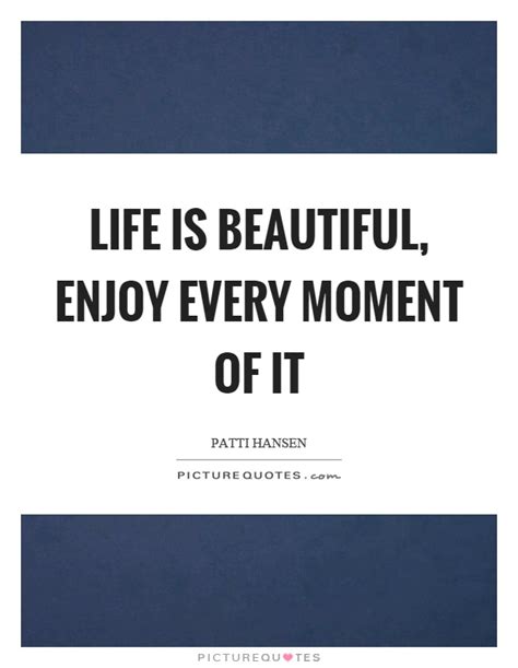 Life Is Beautiful Enjoy Every Moment Of It Picture Quotes