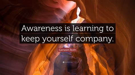 Geneen Roth Quote Awareness Is Learning To Keep Yourself Company