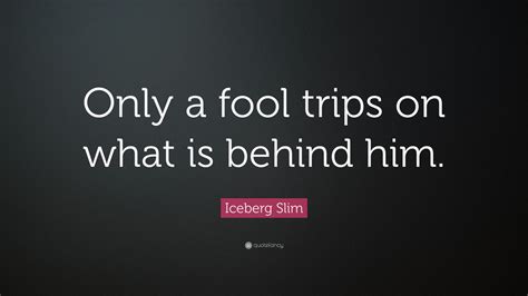 Iceberg Slim Quote “only A Fool Trips On What Is Behind Him” 7