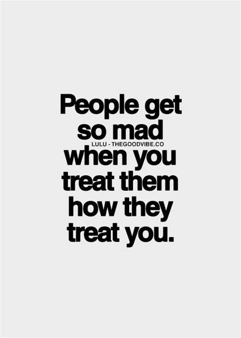 When You Treat Them How They Treat You Life Quotes Quotes Quote Life