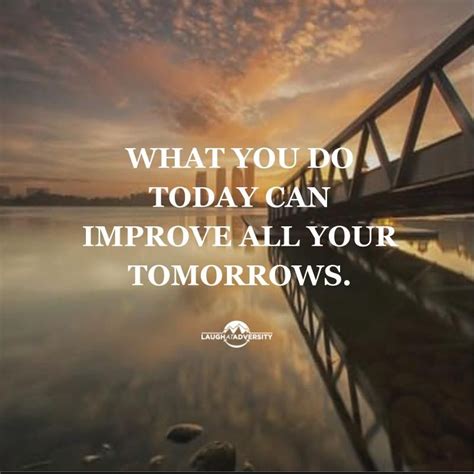 What You Can Do Today Can Improve All Your Tomorrows Daily Quotes