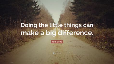 Yogi Berra Quote Doing The Little Things Can Make A Big Difference
