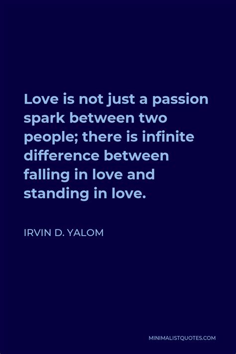 Irvin D Yalom Quote Love Is Not Just A Passion Spark Between Two