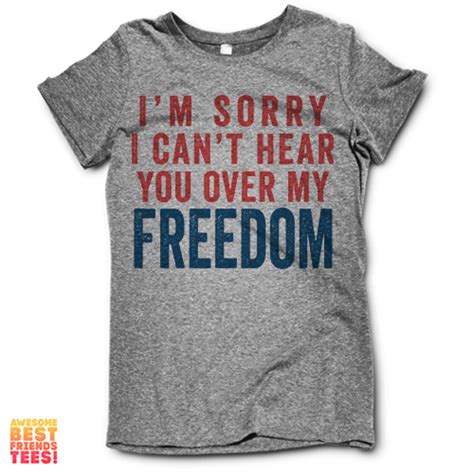 Im Sorry I Cant Hear You Over My Freedom Cool Shirts Friends Tee