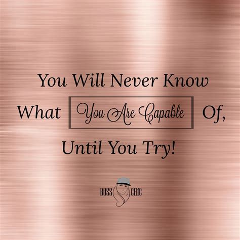 You Will Never Know What You Are Capable Of Until You Try