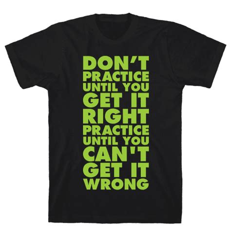 Three things to remember as you get old; Don't Practice Until You Get It Right Practice Until You Can't Get It Wrong - T-Shirt - HUMAN